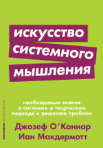 Искусство системного мышления. Необходимые знания о системах и творческом подходе к решению проблем. Иан Макдермотт, Джозеф О' Коннор
