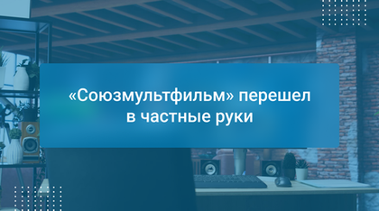 «Союзмультфильм» перешел в частные руки