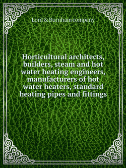 Horticultural architects, builders, steam and hot water heating engineers, manufacturers of hot water heaters, standard heating pipes and fittings | Lord & Burnham company