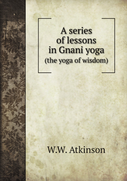 A series of lessons in Gnani yoga. (the yoga of wisdom) | W.W. Atkinson