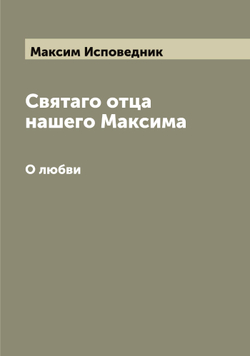 Святаго отца нашего Максима. О любви | Максим Исповедник