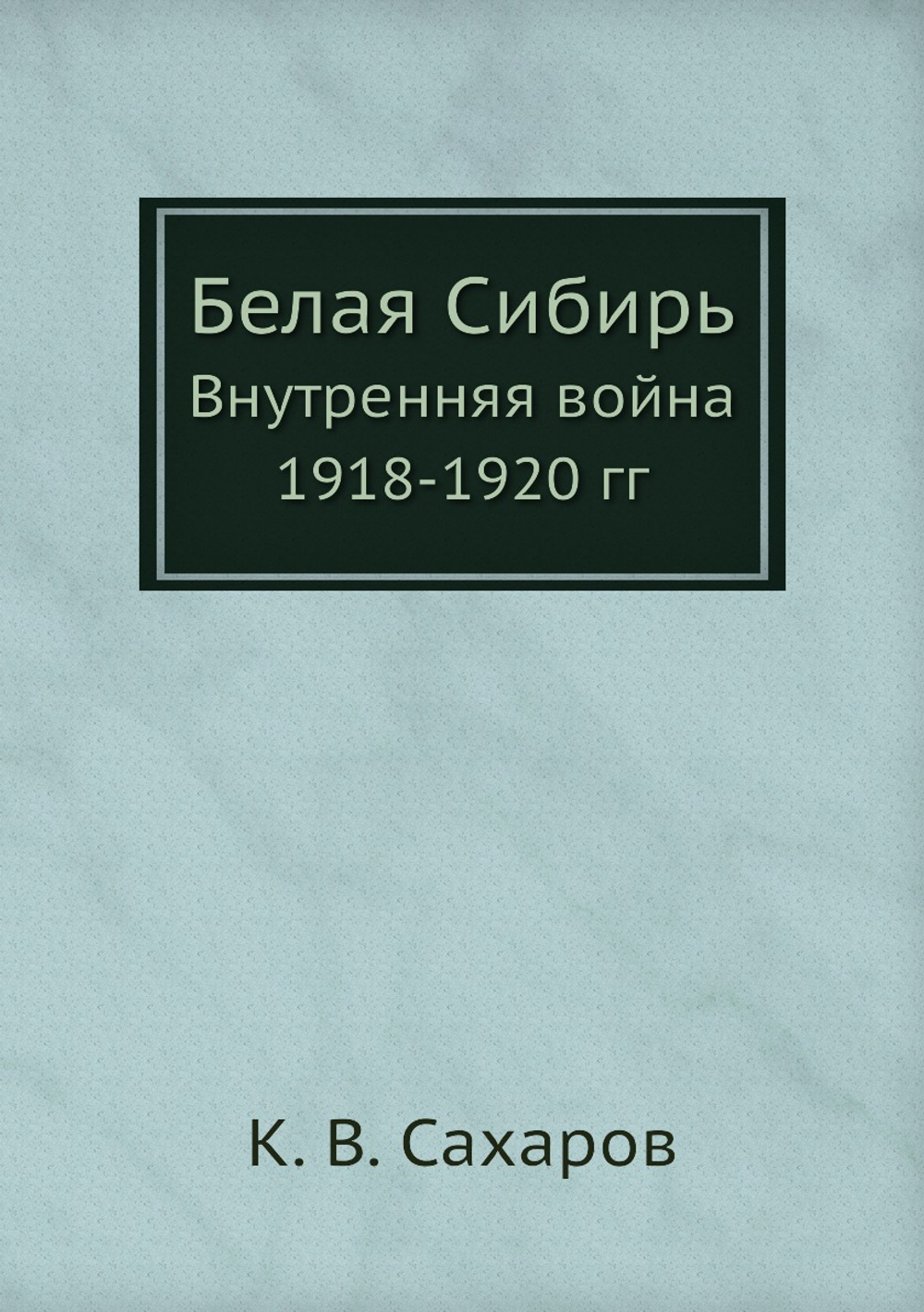 Белая Сибирь. Внутренняя война 1918-1920 гг | К. В. Сахаров