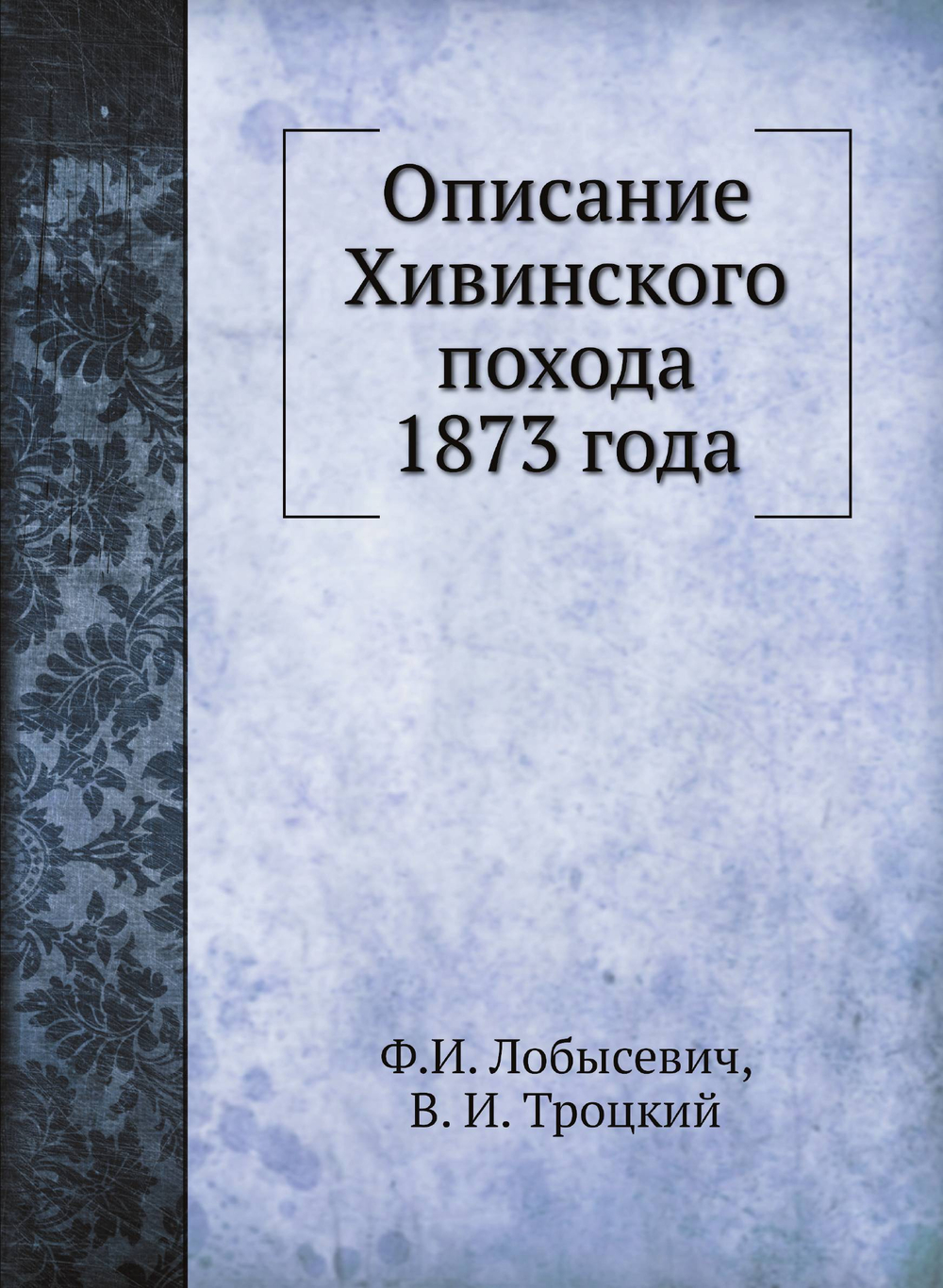Описание Хивинского похода 1873 года | Ф.И. Лобысевич; В. И. Троцкий