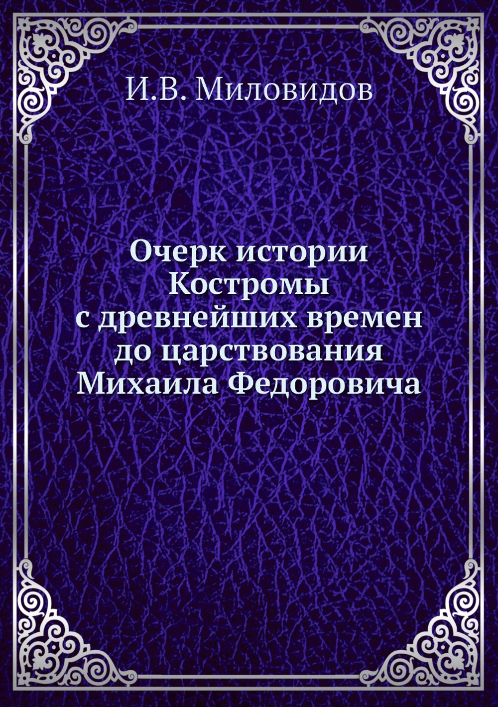 Очерк истории Костромы с древнейших времен до царствования Михаила Федоровича | И.В. Миловидов