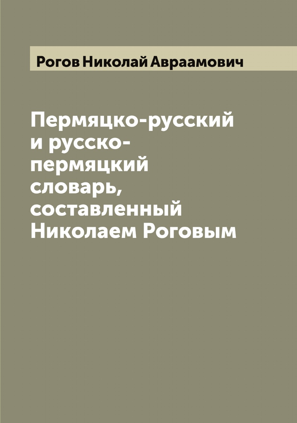 Пермяцко-русский и русско-пермяцкий словарь, составленный Николаем Роговым | Рогов Николай Авраамович