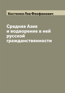 Средняя Азия и водворение в ней русской гражданственности | Костенко Лев Феофанович