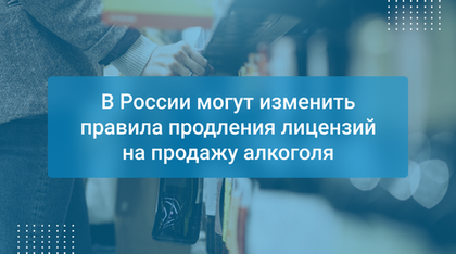 В России могут изменить правила продления лицензий на продажу алкоголя