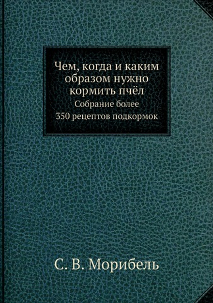 Чем, когда и каким образом нужно кормить пчёл. Собрание более 350 рецептов подкормок | С. В. Морибель