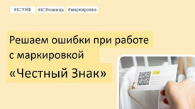 Решаем ошибки при работе с маркировкой «Честный знак» в 1С УНФ и 1С Розница