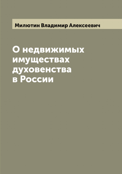 О недвижимых имуществах духовенства в России | Милютин Владимир Алексеевич