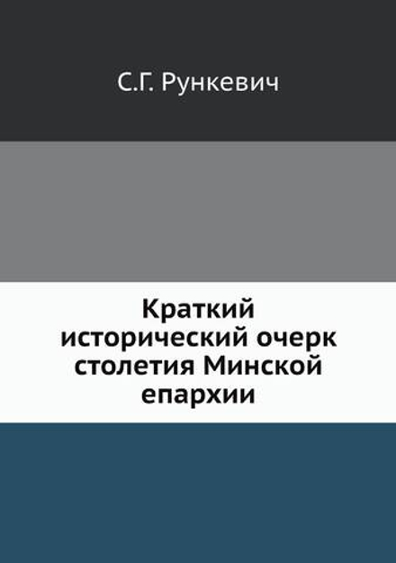 Краткий исторический очерк столетия Минской епархии | С.Г. Рункевич