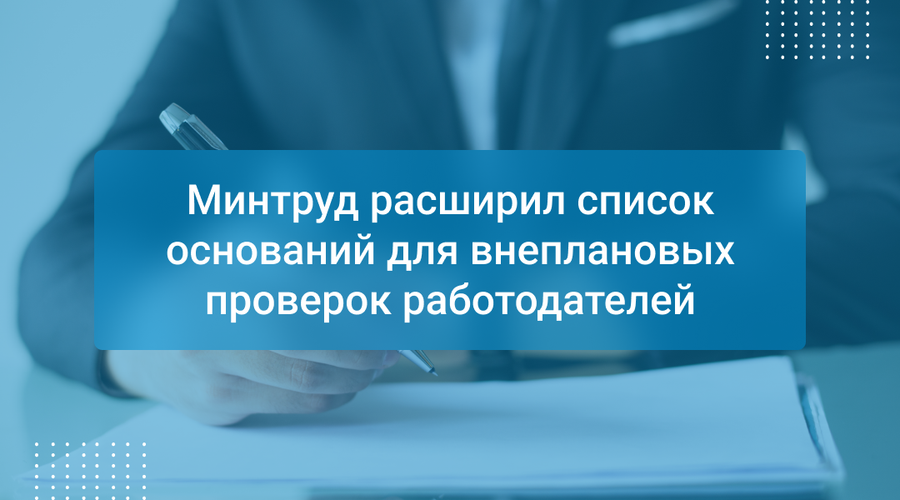Минтруд расширил список оснований для внеплановых проверок работодателей
