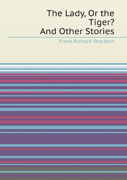 The Lady, Or the Tiger?: And Other Stories / by Frank R. Stockton | Frank Richard Stockton