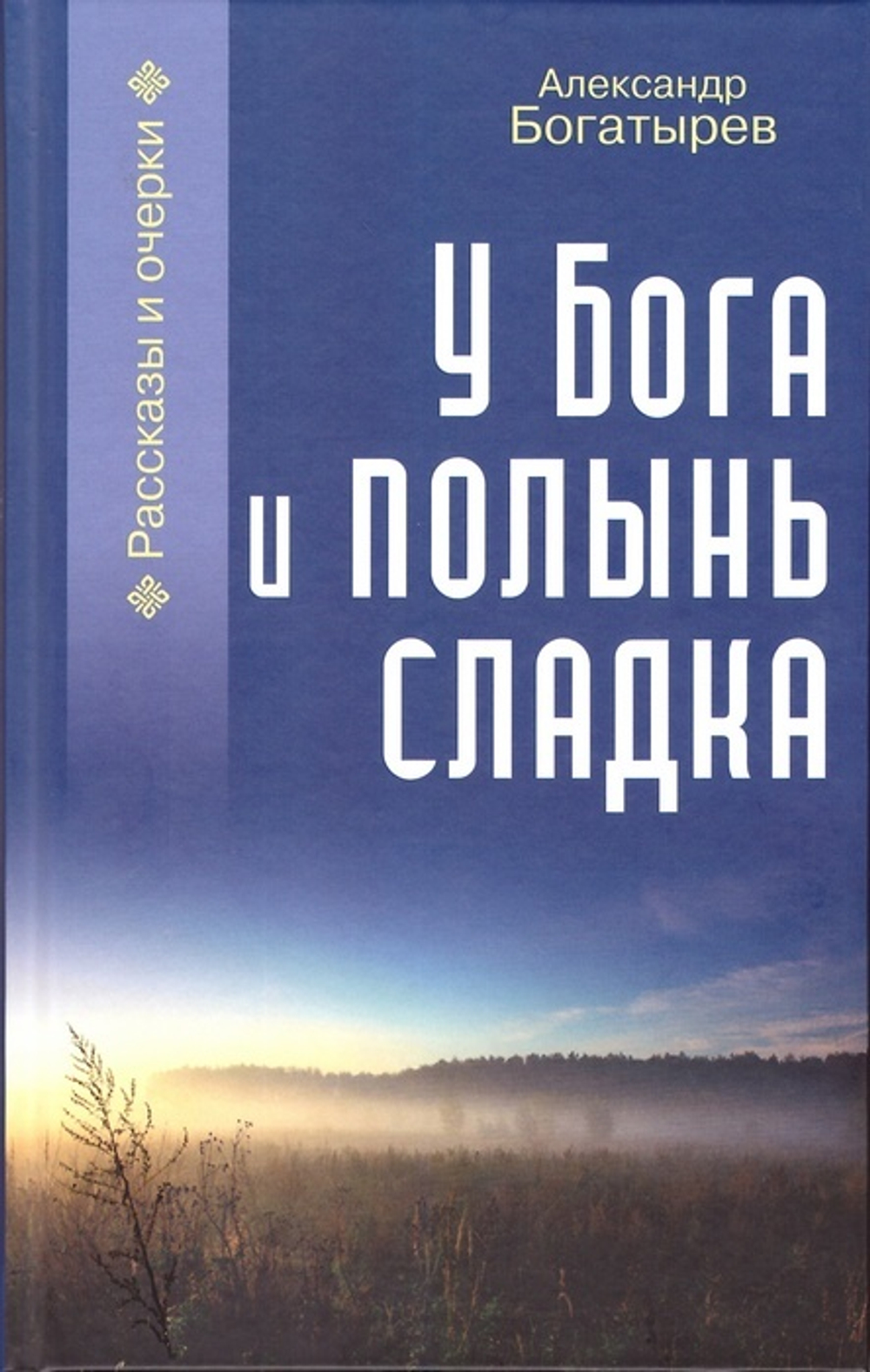 У Бога и полынь сладка. Расказы и очерки. Александр Богатырев
