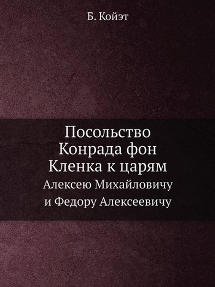 Посольство Конрада фон Кленка к царям. Алексею Михайловичу и Федору Алексеевичу | Б. Койэт