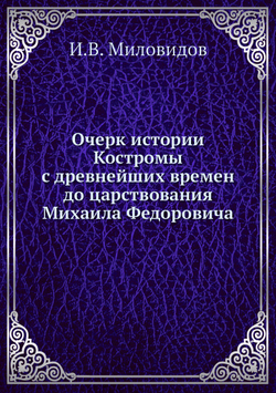 Очерк истории Костромы с древнейших времен до царствования Михаила Федоровича | И.В. Миловидов