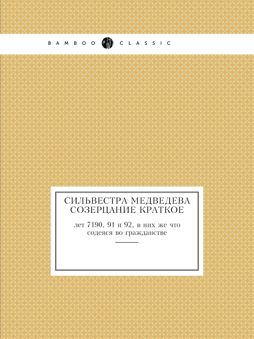Сильвестра Медведева Созерцание краткое. лет 7190, 91 и 92, в них же что содеяся во гражданстве | А. Прозоровски; Сильвестр Медведев