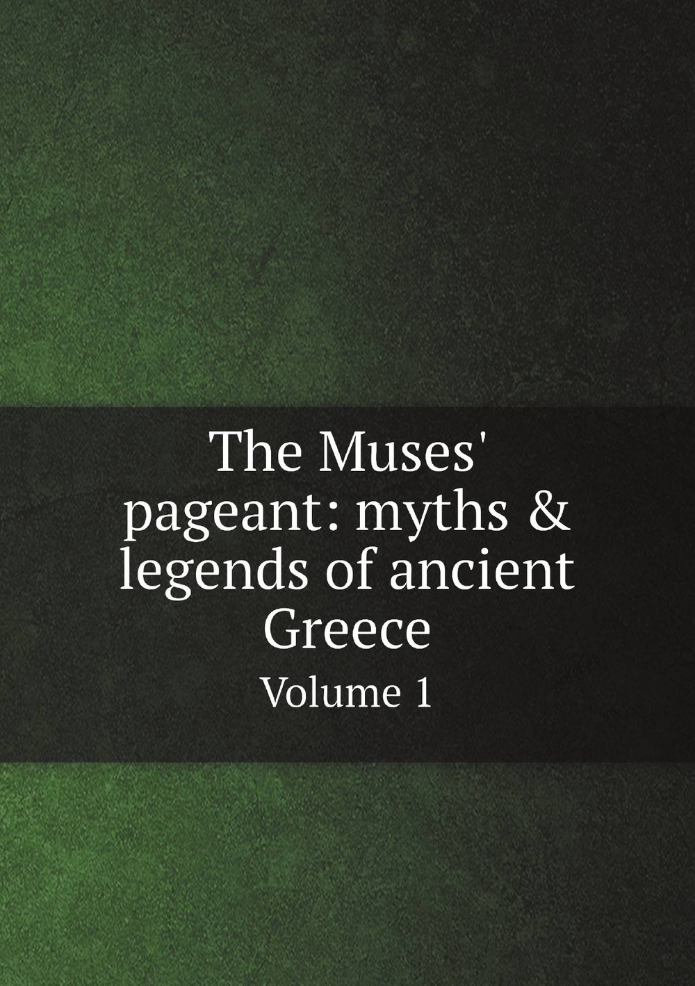 The Muses' pageant: myths & legends of ancient Greece. Volume 1 | W M. L. b. 1868 Hutchinson