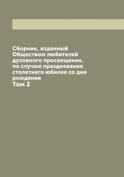 Сборник, изданный Обществом любителей духовного просвещения, по случаю празднования столетнего юбилея со дня рождения. Том 2 | нет автора