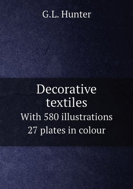 Decorative textiles. With 580 illustrations 27 plates in colour | G.L. Hunter