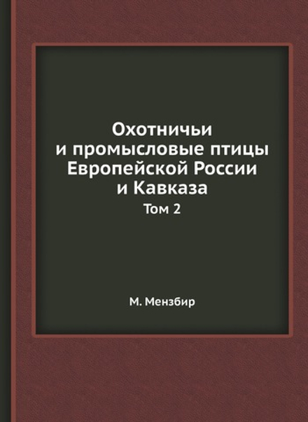Охотничьи и промысловые птицы Европейской России и Кавказа. Том 2 | М. Мензбир