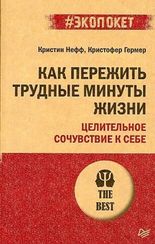 Как пережить трудные минуты жизни. Целительное сочувствие к себе