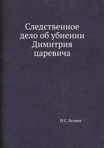 Следственное дело об убиении Димитрия царевича | И.С. Беляев