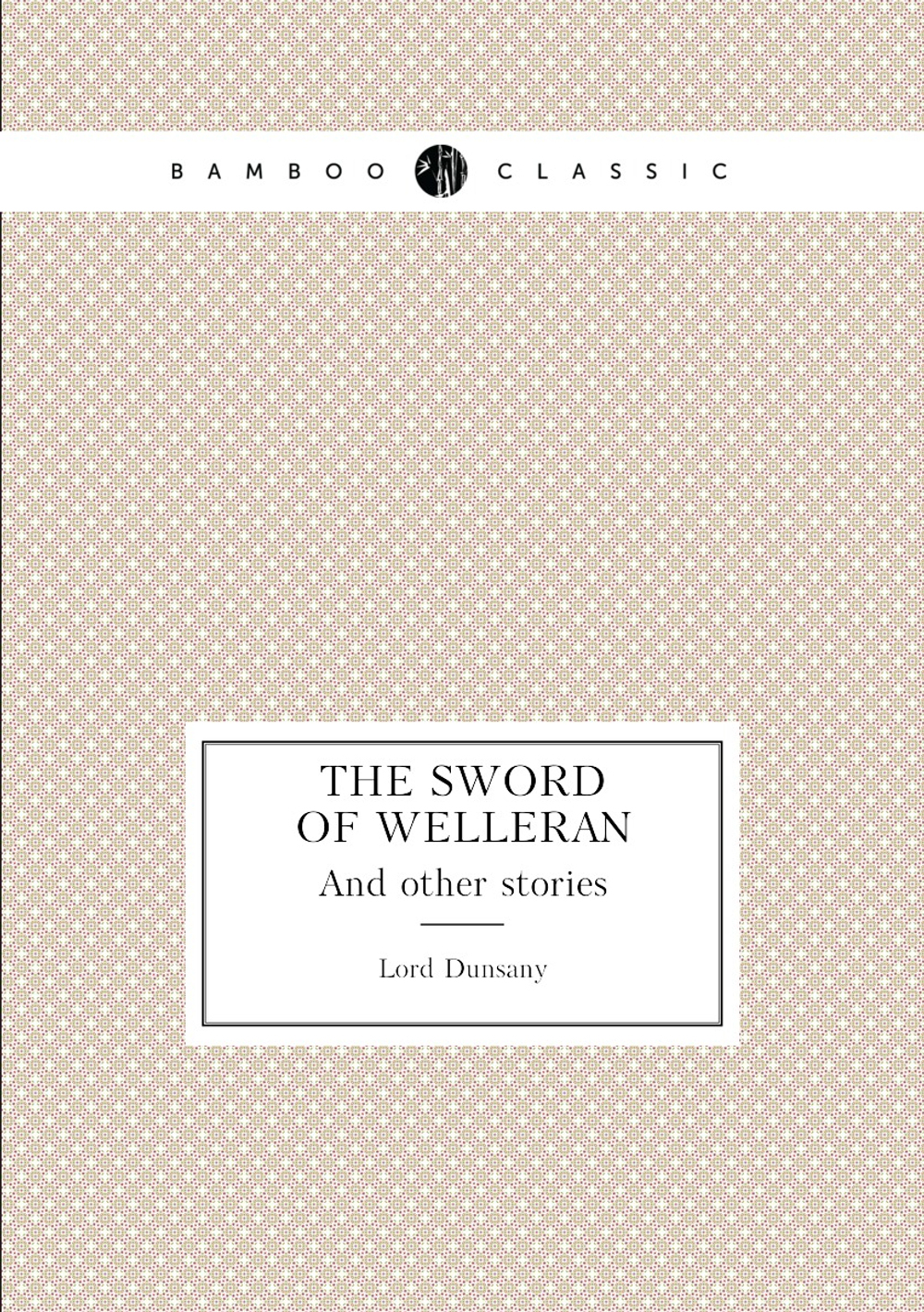 The Sword of Welleran. And other stories | Lord Dunsany