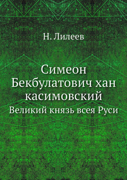 Симеон Бекбулатович хан касимовский. Великий князь всея Руси | Н. Лилеев