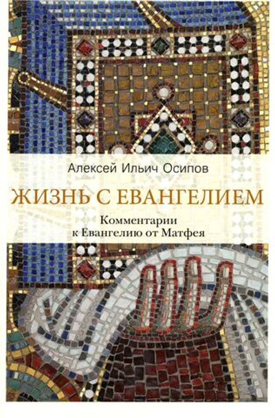 Жизнь с Евангелием. Комментарии к Евангелию от Матфея. 2-е изд., испр.и доп Осипов Алексей Ильич