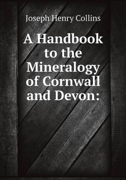 A Handbook to the Mineralogy of Cornwall and Devon: | Joseph Henry Collins