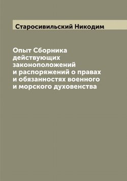 Опыт Сборника действующих законоположений и распоряжений о правах и обязанностях военного и морского духовенства | Старосивильский Никодим