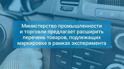Министерство промышленности и торговли предлагает расширить перечень товаров, подлежащих маркировке в рамках эксперимента