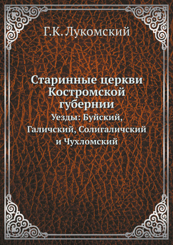 Старинные церкви Костромской губернии. Уезды: Буйский, Галичский, Солигаличский и Чухломский | Г.К. Лукомский