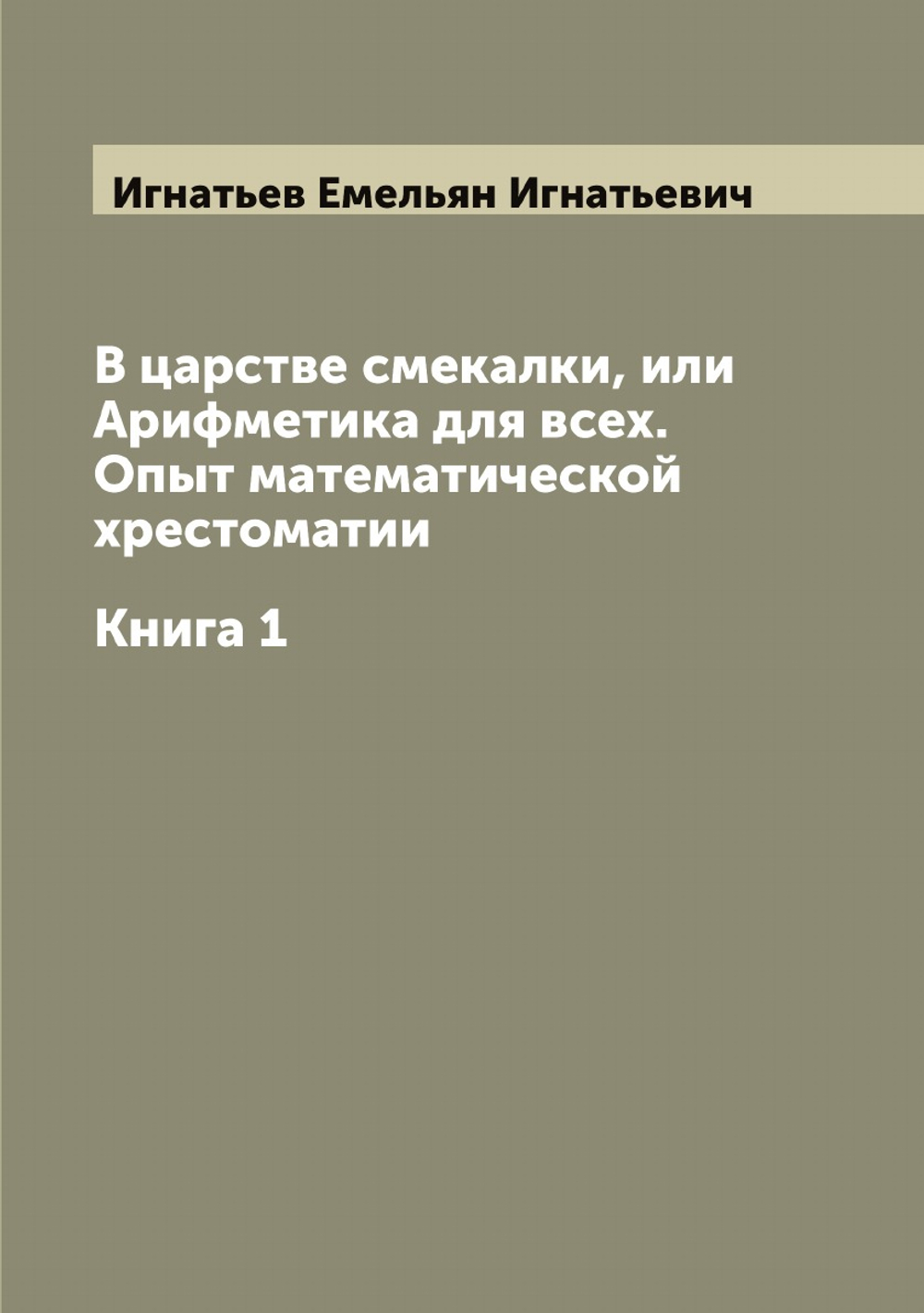 В царстве смекалки, или Арифметика для всех. Опыт математической хрестоматии. Книга 1 | Игнатьев Емельян Игнатьевич