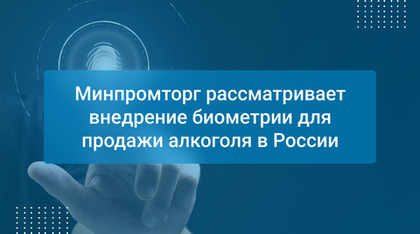Минпромторг рассматривает внедрение биометрии для продажи алкоголя в России