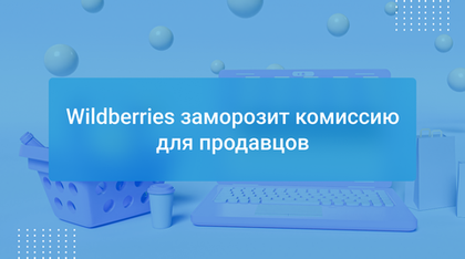 Wildberries заморозит комиссию для продавцов