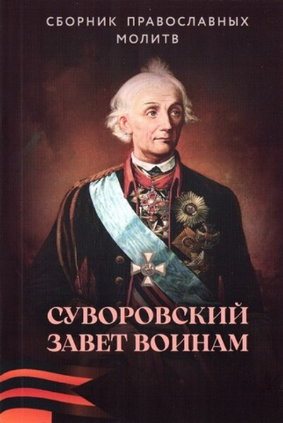Суворовский завет воинам. Сборник православных молитв с духовными наставлениями полководца