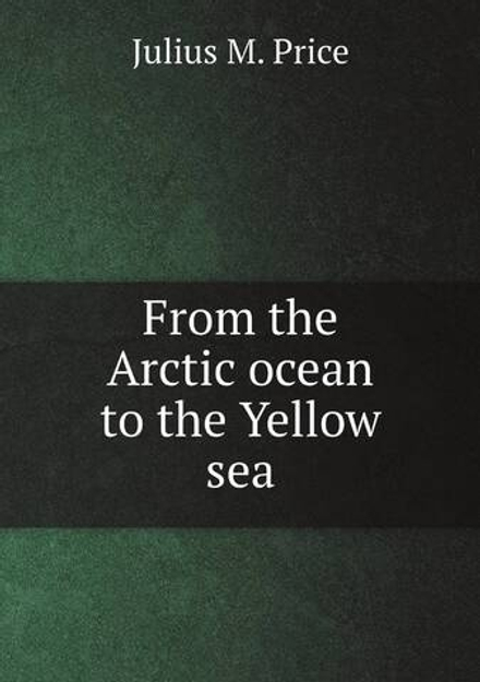 From the Arctic ocean to the Yellow sea | Julius M. Price