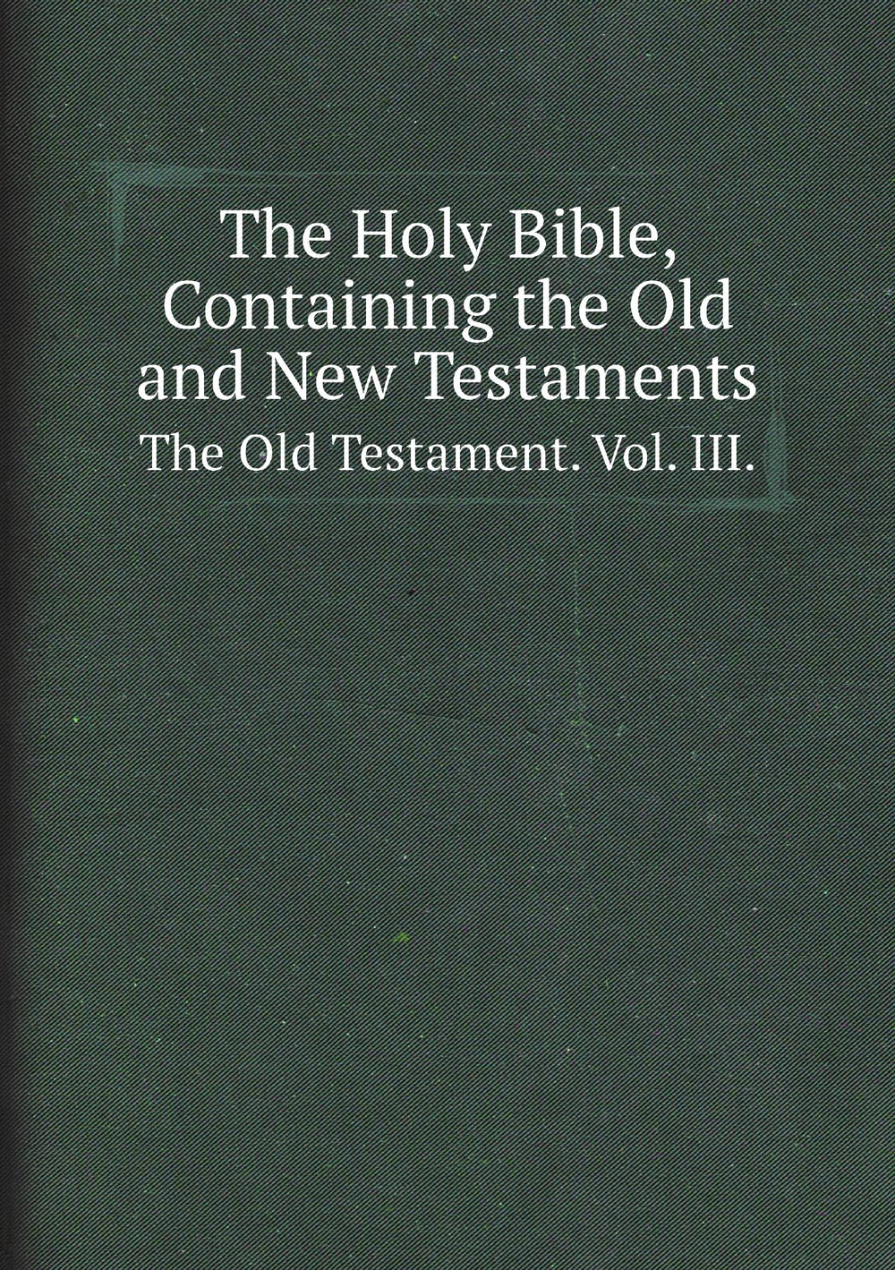 The Holy Bible, Containing the Old and New Testaments. The Old Testament. Vol. III. | Universities of Oxford and Cambridge