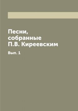 Песни, собранные П.В. Киреевским. Вып. 1 | Киреевский Петр Васильевич