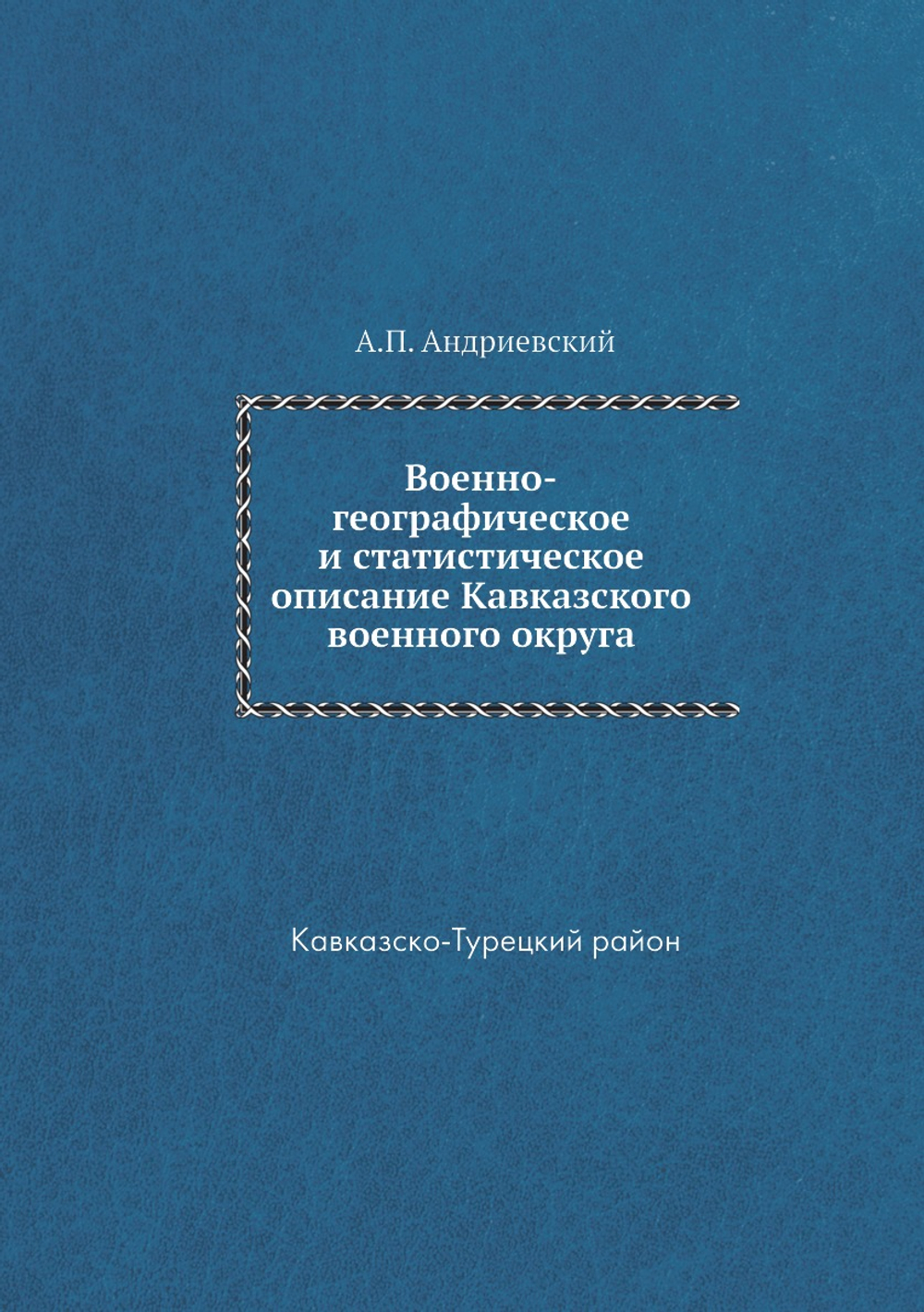 Военно-географическое и статистическое описание Кавказского военного округа. Кавказско-Турецкий район | А.П. Андриевский