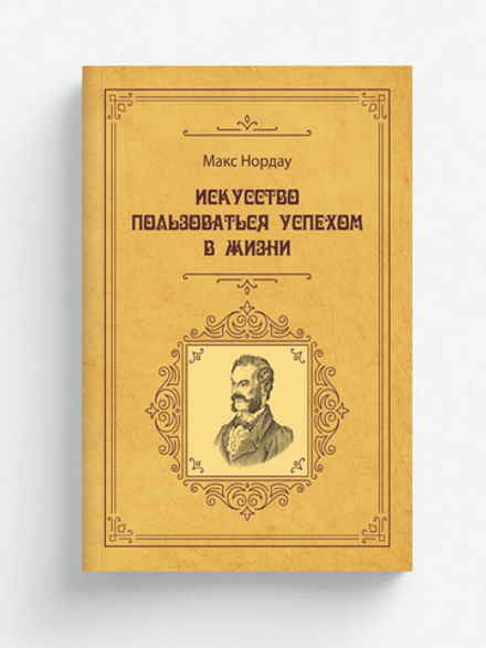 Искусство пользоваться успехом в жизни | Нордау; Макс