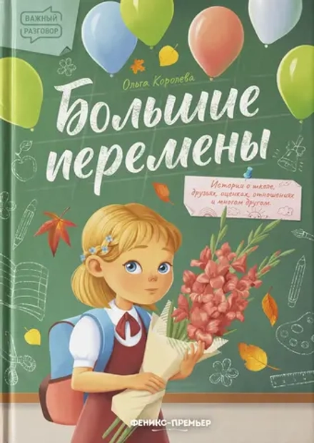 Большие перемены. ИСТОРИИ О ШКОЛЕ, ДРУЗЬЯХ, ОЦЕНКАХ, ОТНОШЕНИЯХ И МНОГОМ ДРУГОМ