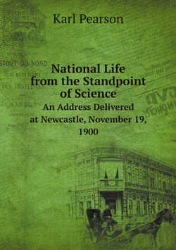 National Life from the Standpoint of Science. An Address Delivered at Newcastle, November 19, 1900 | Karl Pearson