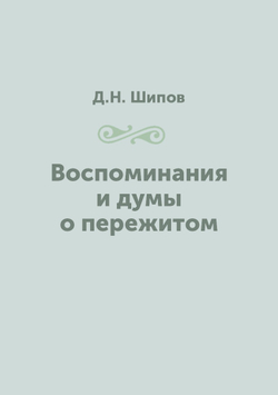 Воспоминания и думы о пережитом | Д.Н. Шипов