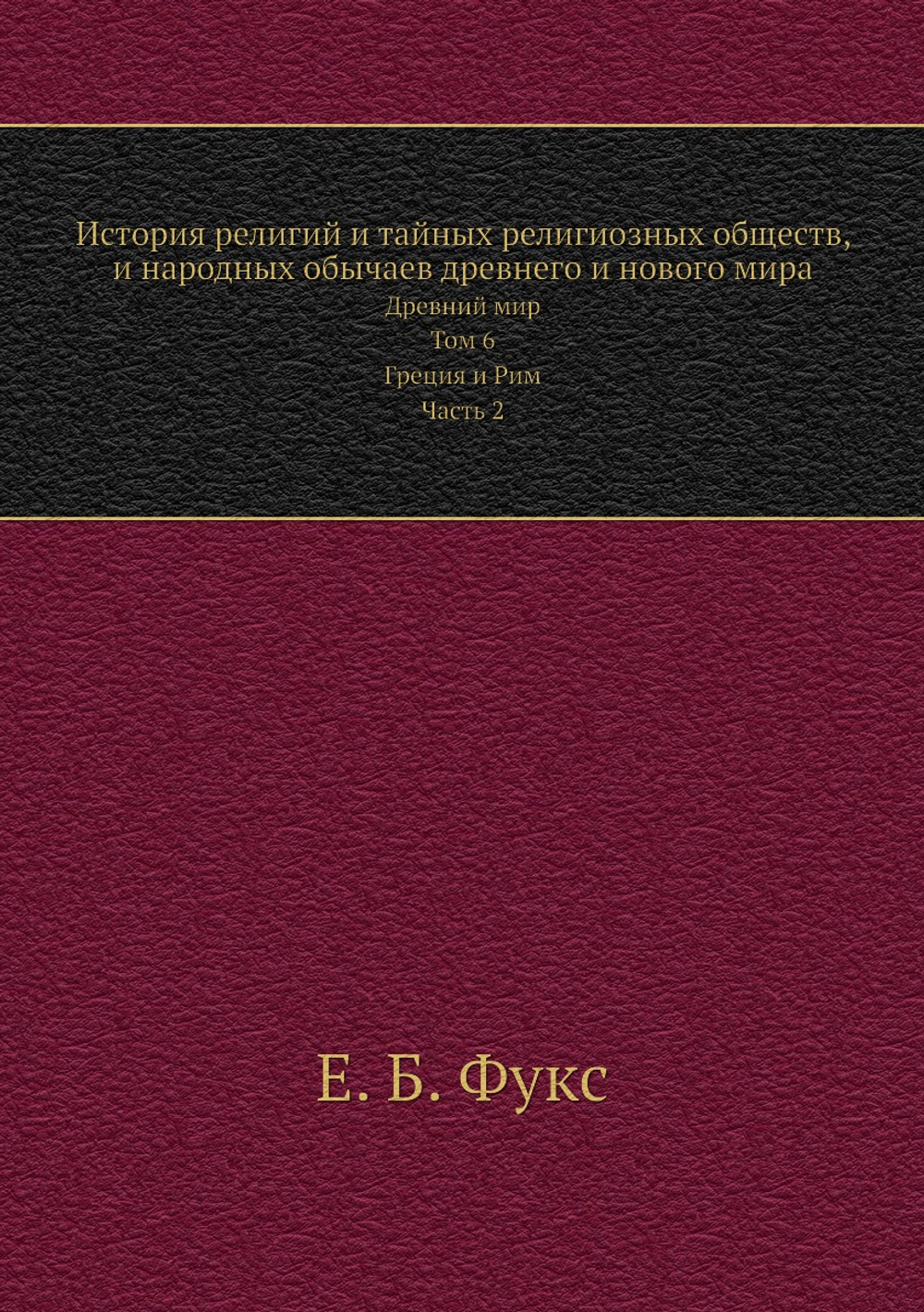 История религий и тайных религиозных обществ, и народных обычаев древнего и нового мира. Древний мир. Том 6. Греция и Рим. Часть 2 | Е. Б. Фукс