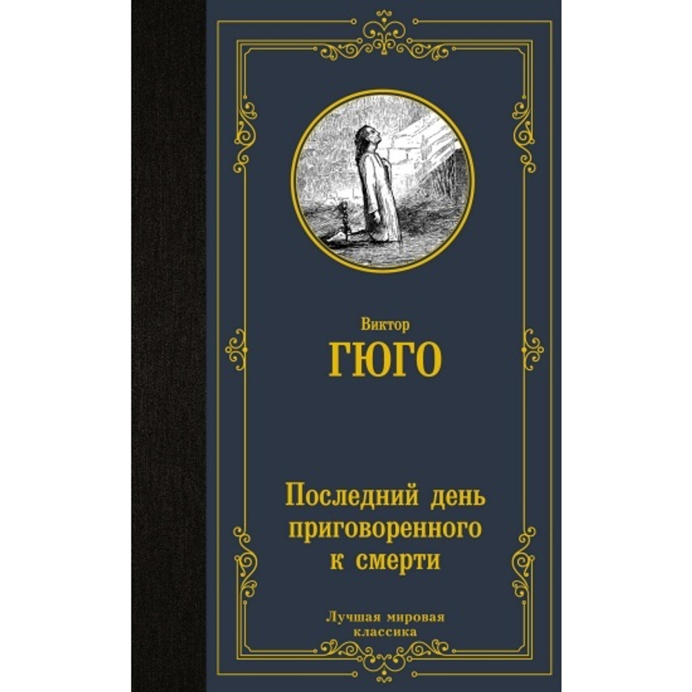 Последний день приговоренного к смерти, изд.: АСТ, авт.: Гюго В., серия.: Лучшая мировая классика