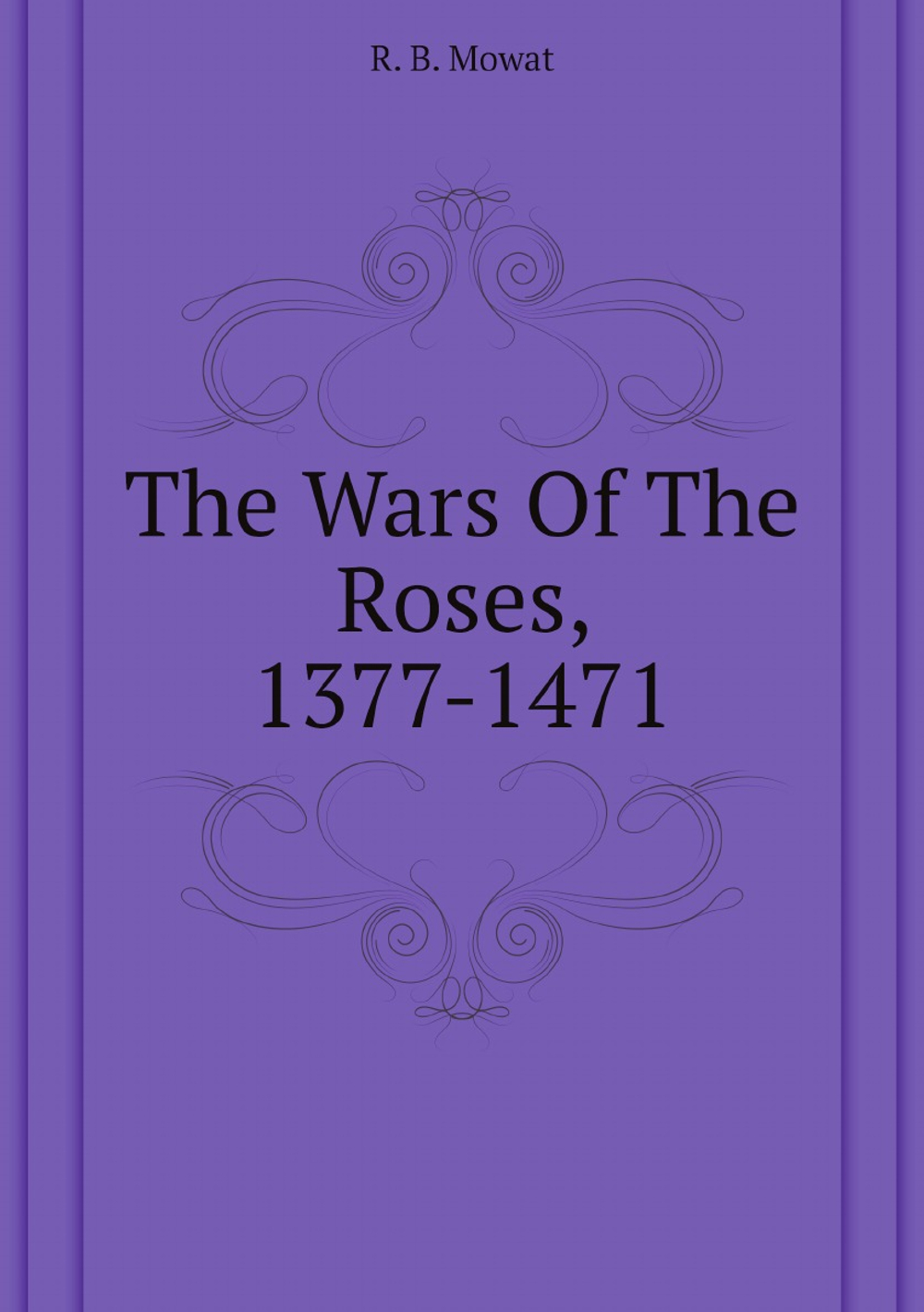 The Wars Of The Roses, 1377-1471 | R. B. Mowat