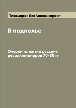 В подполье. Очерки из жизни русских революционеров 70-80 гг | Тихомиров Лев Александрович